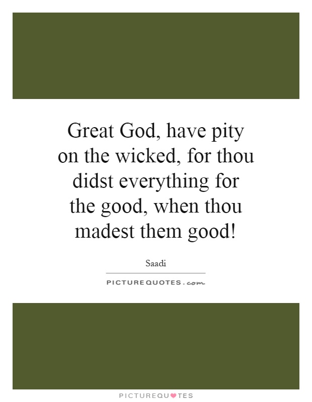 Great God, have pity on the wicked, for thou didst everything for the good, when thou madest them good! Picture Quote #1