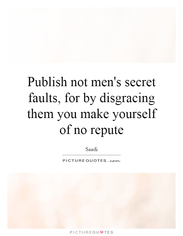 Publish not men's secret faults, for by disgracing them you make yourself of no repute Picture Quote #1