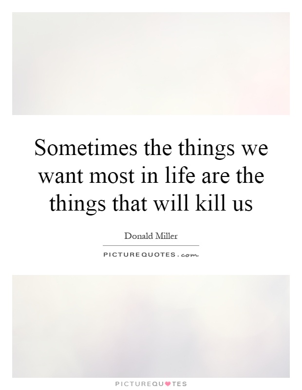 Sometimes the things we want most in life are the things that will kill us Picture Quote #1