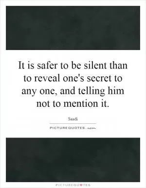 It is safer to be silent than to reveal one's secret to any one, and telling him not to mention it Picture Quote #1