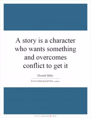 A story is a character who wants something and overcomes conflict to get it Picture Quote #1