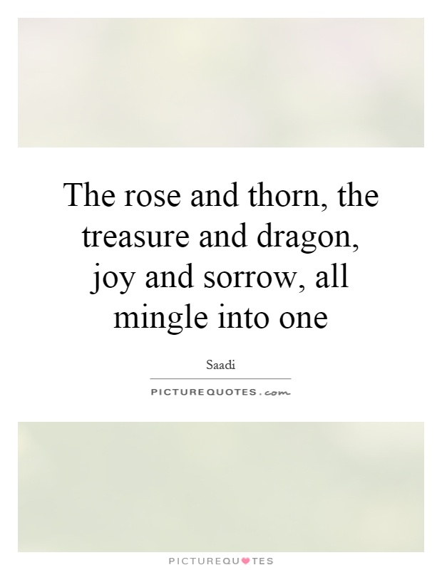 The rose and thorn, the treasure and dragon, joy and sorrow, all mingle into one Picture Quote #1
