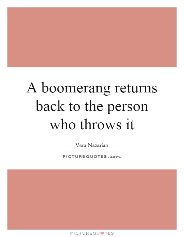 A boomerang returns back to the person who throws it Picture Quote #1