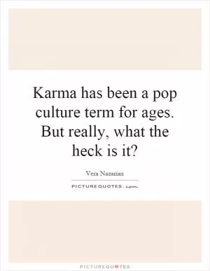 Karma has been a pop culture term for ages. But really, what the heck is it? Picture Quote #1