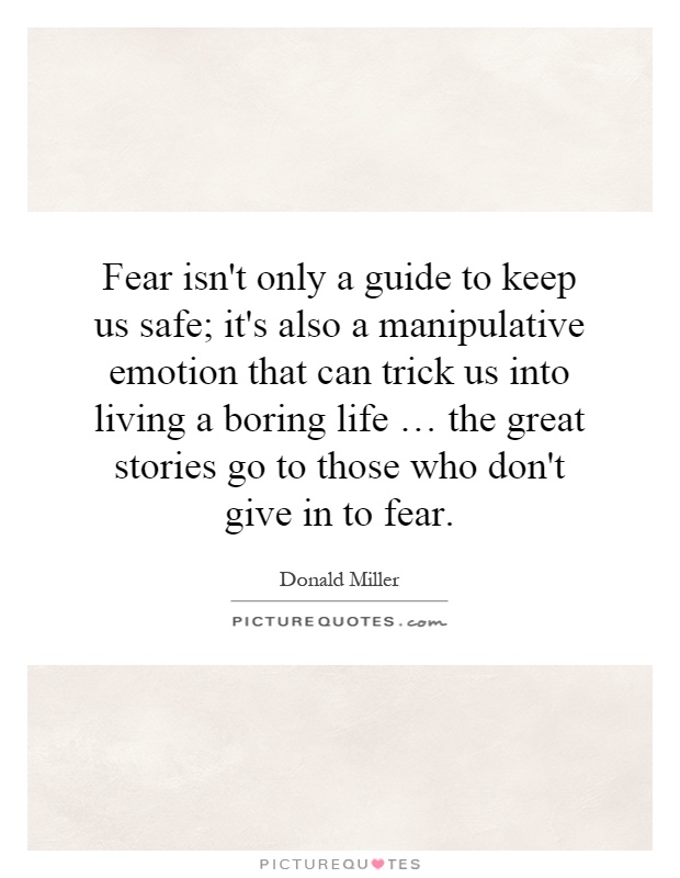 Fear isn't only a guide to keep us safe; it's also a manipulative emotion that can trick us into living a boring life … the great stories go to those who don't give in to fear Picture Quote #1