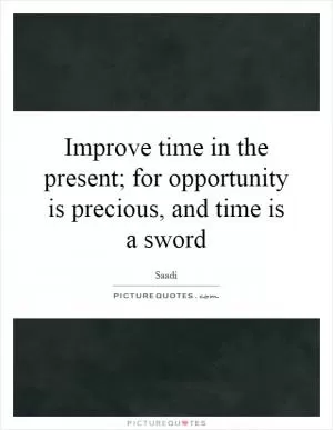 Improve time in the present; for opportunity is precious, and time is a sword Picture Quote #1