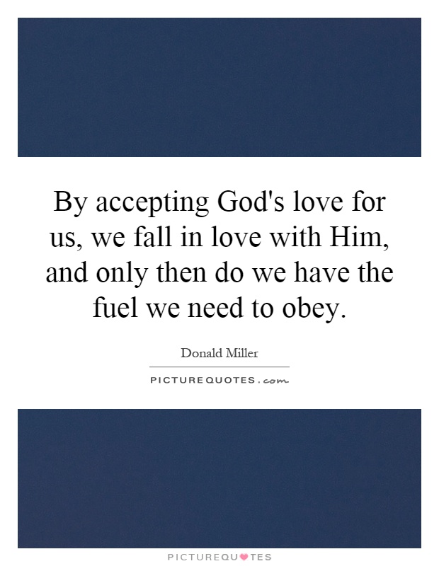 By accepting God's love for us, we fall in love with Him, and only then do we have the fuel we need to obey Picture Quote #1
