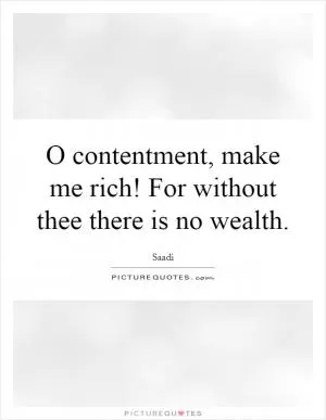 O contentment, make me rich! For without thee there is no wealth Picture Quote #1