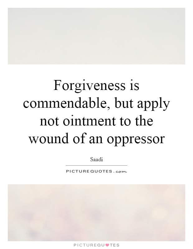 Forgiveness is commendable, but apply not ointment to the wound of an oppressor Picture Quote #1