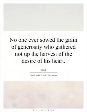 No one ever sowed the grain of generosity who gathered not up the harvest of the desire of his heart Picture Quote #1