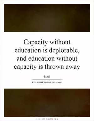 Capacity without education is deplorable, and education without capacity is thrown away Picture Quote #1