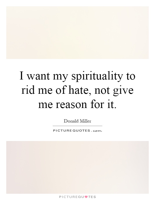 I want my spirituality to rid me of hate, not give me reason for it Picture Quote #1