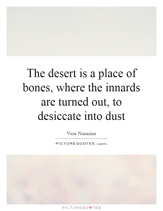The desert is a place of bones, where the innards are turned out, to desiccate into dust Picture Quote #1