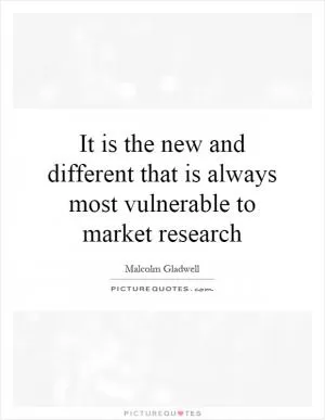 It is the new and different that is always most vulnerable to market research Picture Quote #1