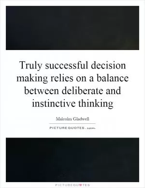 Truly successful decision making relies on a balance between deliberate and instinctive thinking Picture Quote #1