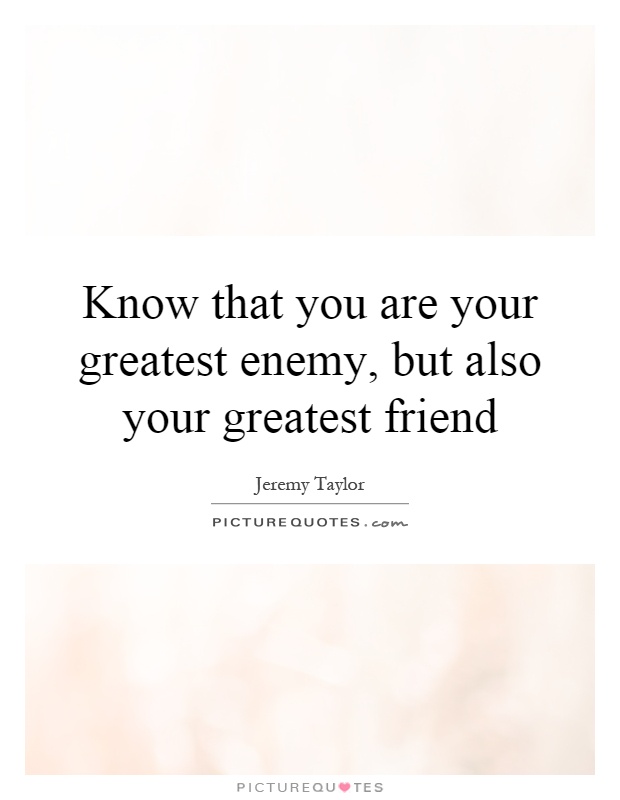 Know that you are your greatest enemy, but also your greatest friend Picture Quote #1