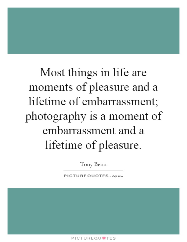 Most things in life are moments of pleasure and a lifetime of embarrassment; photography is a moment of embarrassment and a lifetime of pleasure Picture Quote #1
