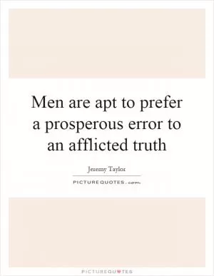 Men are apt to prefer a prosperous error to an afflicted truth Picture Quote #1