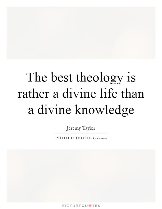 The best theology is rather a divine life than a divine knowledge Picture Quote #1