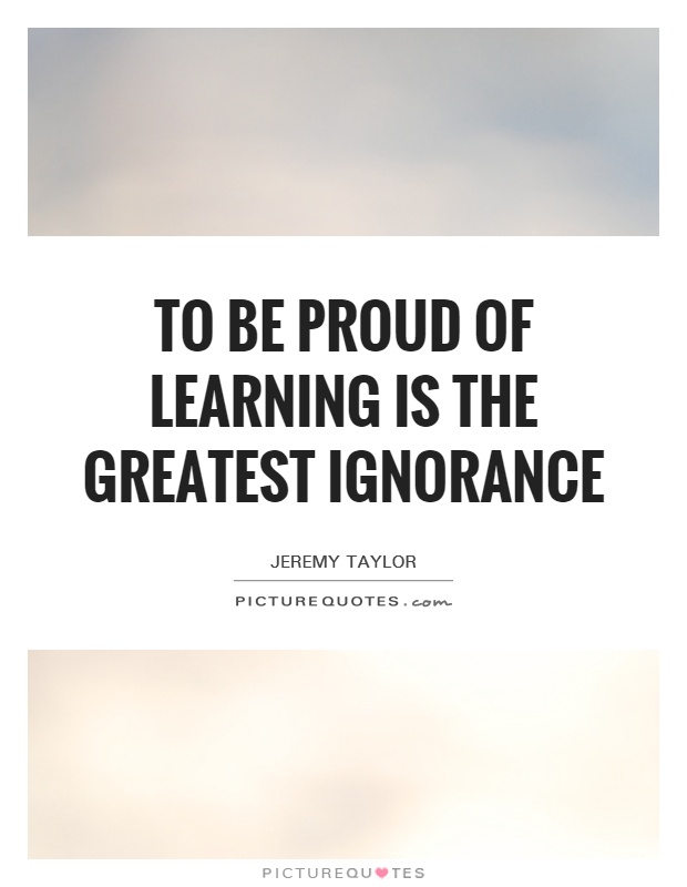 To be proud of learning is the greatest ignorance Picture Quote #1