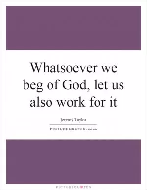 Whatsoever we beg of God, let us also work for it Picture Quote #1
