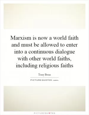 Marxism is now a world faith and must be allowed to enter into a continuous dialogue with other world faiths, including religious faiths Picture Quote #1