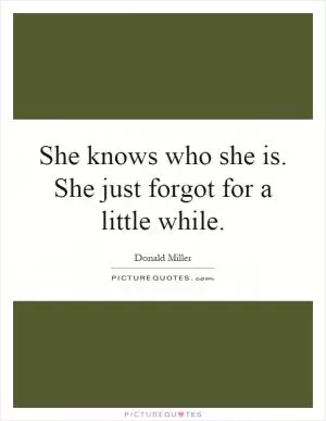 She knows who she is. She just forgot for a little while Picture Quote #1