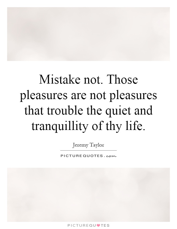 Mistake not. Those pleasures are not pleasures that trouble the quiet and tranquillity of thy life Picture Quote #1