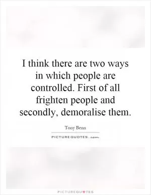 I think there are two ways in which people are controlled. First of all frighten people and secondly, demoralise them Picture Quote #1
