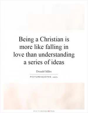 Being a Christian is more like falling in love than understanding a series of ideas Picture Quote #1