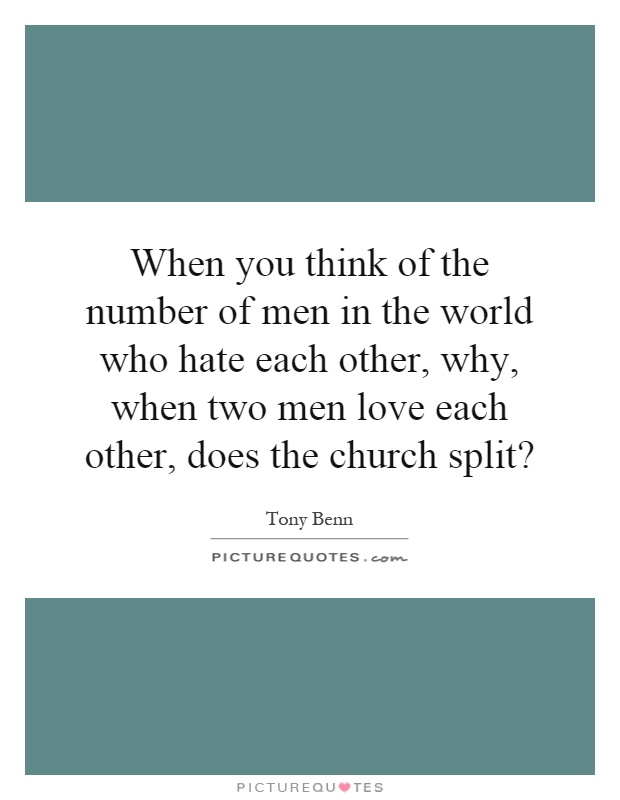 When you think of the number of men in the world who hate each other, why, when two men love each other, does the church split? Picture Quote #1