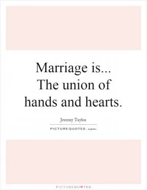 Marriage is... The union of hands and hearts Picture Quote #1