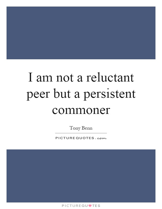 I am not a reluctant peer but a persistent commoner Picture Quote #1