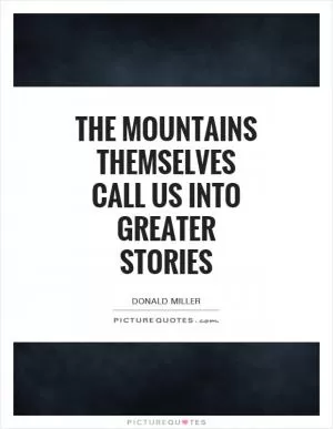 The mountains themselves call us into greater stories Picture Quote #1