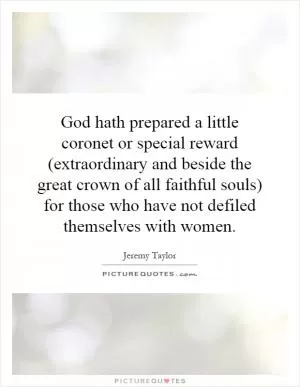 God hath prepared a little coronet or special reward (extraordinary and beside the great crown of all faithful souls) for those who have not defiled themselves with women Picture Quote #1
