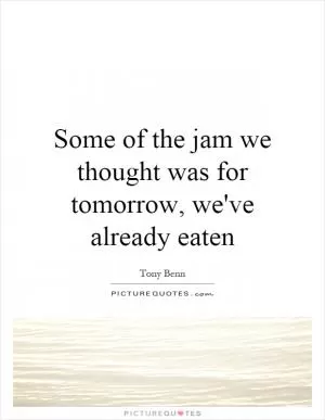 Some of the jam we thought was for tomorrow, we've already eaten Picture Quote #1