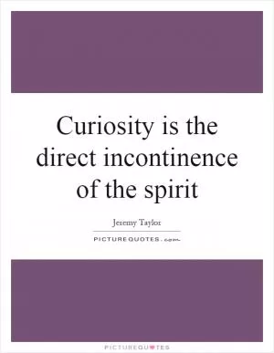 Curiosity is the direct incontinence of the spirit Picture Quote #1
