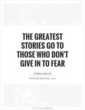 The greatest stories go to those who don't give in to fear Picture Quote #1