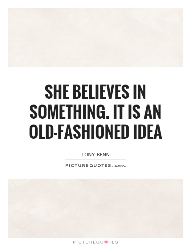 She believes in something. It is an old-fashioned idea Picture Quote #1