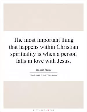 The most important thing that happens within Christian spirituality is when a person falls in love with Jesus Picture Quote #1