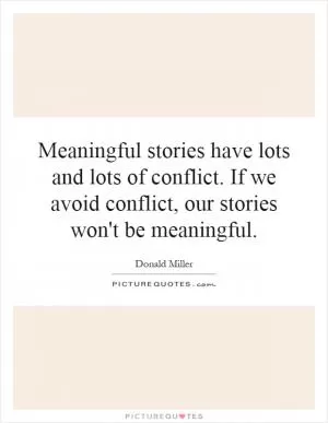 Meaningful stories have lots and lots of conflict. If we avoid conflict, our stories won't be meaningful Picture Quote #1