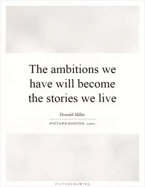 The ambitions we have will become the stories we live Picture Quote #1