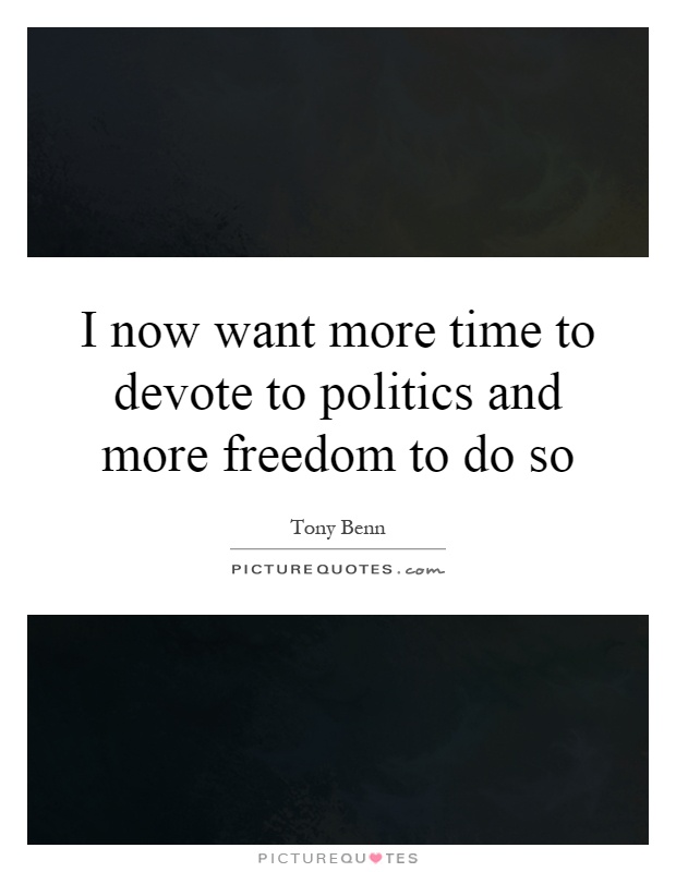 I now want more time to devote to politics and more freedom to do so Picture Quote #1