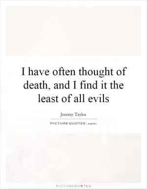I have often thought of death, and I find it the least of all evils Picture Quote #1