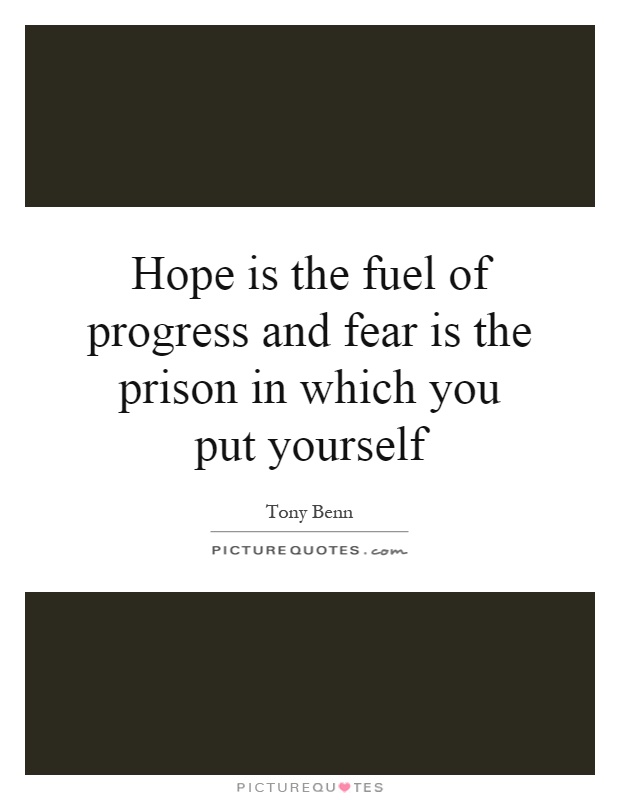 Hope is the fuel of progress and fear is the prison in which you put yourself Picture Quote #1