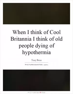 When I think of Cool Britannia I think of old people dying of hypothermia Picture Quote #1