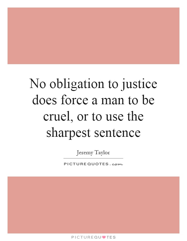 No obligation to justice does force a man to be cruel, or to use the sharpest sentence Picture Quote #1