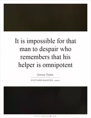 It is impossible for that man to despair who remembers that his helper is omnipotent Picture Quote #1