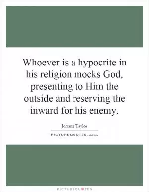 Whoever is a hypocrite in his religion mocks God, presenting to Him the outside and reserving the inward for his enemy Picture Quote #1