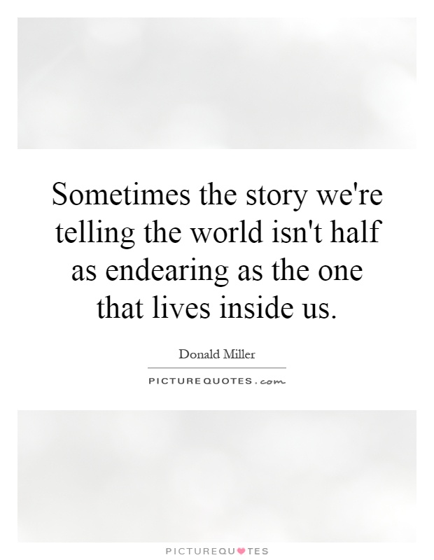 Sometimes the story we're telling the world isn't half as endearing as the one that lives inside us Picture Quote #1